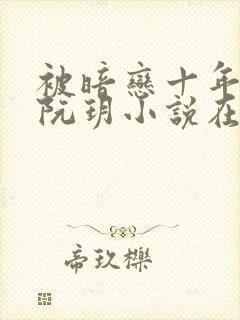 被暗恋十年的人阮玥小说在线阅读