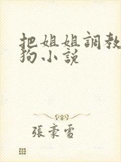 把姐姐调教成母狗小说