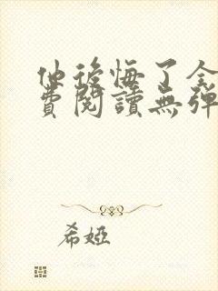 他后悔了全文免费阅读无弹窗封面