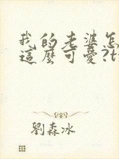 我的老婆怎么能这么可爱?txt下载