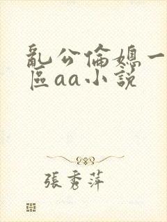 乱公伦媳一二三区aa小说