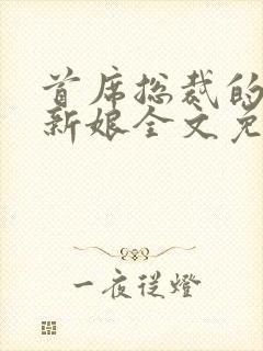 首席总裁的独宠新娘全文免费阅读