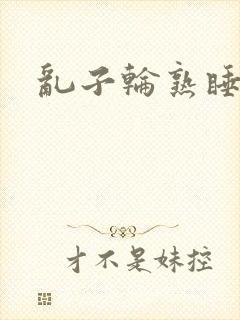 乱子轮熟睡1区