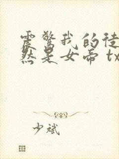震惊我的徒弟居然是女帝 txt下载