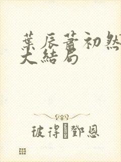 叶辰萧初然最新大结局