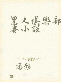 黑人俱乐部仑娇妻小说