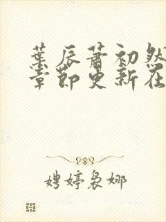 叶辰萧初然最新章节更新在线阅读