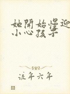她开始慢迎迎合小心孩子