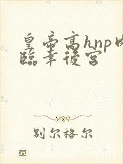 皇帝高hnp肉临幸后宫
