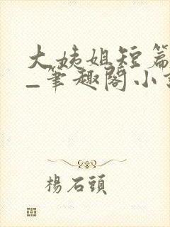 大姨姐短篇合集_笔趣阁小说