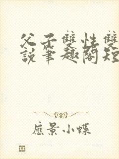 父子双性双男小说笔趣阁短篇