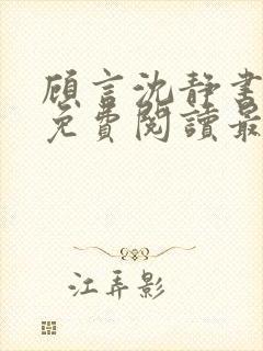 顾言沈静书全文免费阅读最新章节列