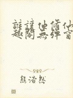 谁让他修仙的笔趣阁无弹窗封面