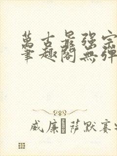 万古最强宗小说笔趣阁无弹窗