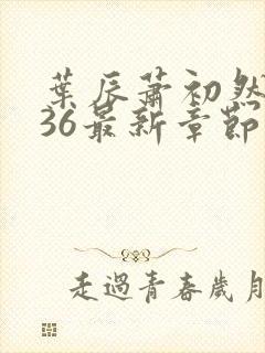 叶辰萧初然7136最新章节更新封面