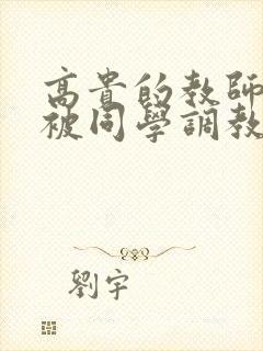 高贵的教师妈妈被同学调教成了母狗