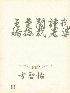 免费阅读我的傲娇总裁老婆全文