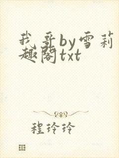 我哥by雪莉笔趣阁txt