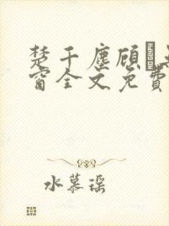 楚千尘顾玦无弹窗全文免费阅读