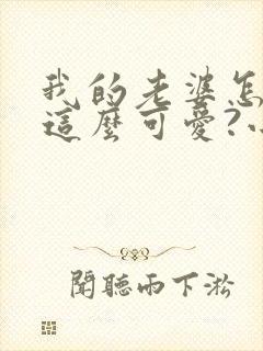 我的老婆怎么能这么可爱?小说完整