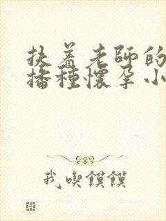 扶着老师的肥臀播种怀孕小说封面