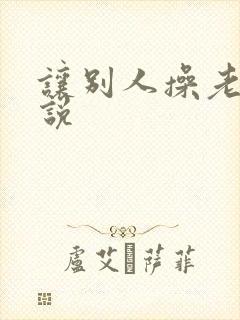 让别人操老婆小说