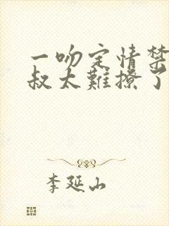 一吻定情禁欲小叔太难撩了