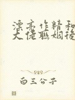 漂亮作精和豪门大佬联姻后免费阅读