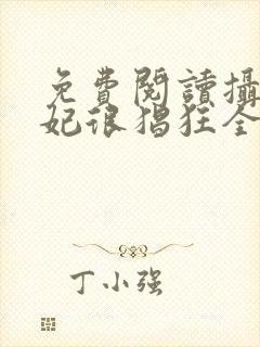 免费阅读摄政王妃很猖狂全文