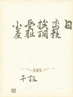 小受挨脔日常h羞耻调教