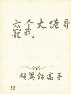 六个大佬哥哥团宠我
