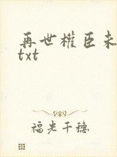 再世权臣未删减txt
