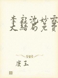 李毅沈妙霖小说大结局免费阅读最新章节