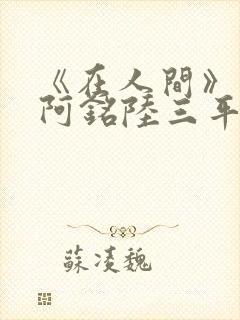 《在人间》采薇阿铭陆三平小说封面