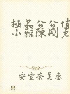 极品公公俏儿媳小雅陈刚免费阅读小说