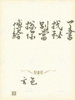 傅总别找了夫人给你当秘书呢短剧