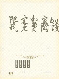 限定对家by知我免费阅读笔趣阁全文阅