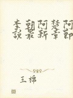 李朝阿楚阿环小说最新章节更新