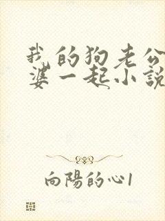 我的狗老公拉婆婆一起小说最新章节在线阅读