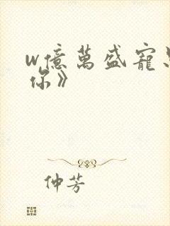 w亿万盛宠只为你》