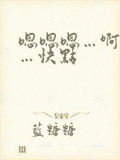 嗯嗯嗯…啊啊啊…快点