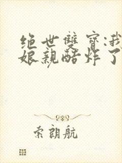 绝世双宝:我的娘亲酷炸了 短剧