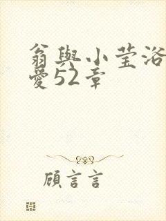 翁与小莹浴室欢爱52章