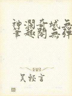 神澜奇域无双珠笔趣阁无弹窗