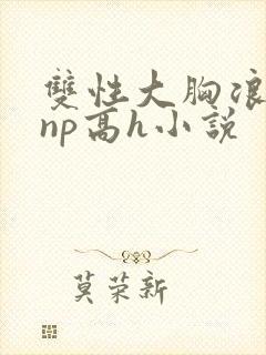 双性大胸浪荡受np高h小说封面