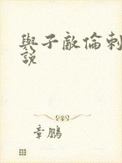 与子敌伦刺激小说