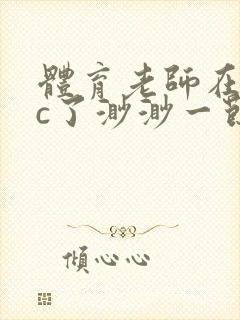 体育老师在单杠c了渺渺一节课