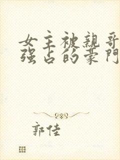女主被亲哥囚禁强占的豪门小说