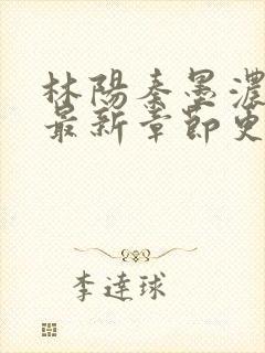 林阳秦墨浓小说最新章节更新