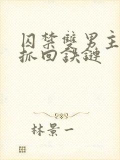 囚禁双男主逃跑抓回铁链